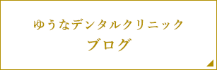 ゆうなデンタルクリニックブログ